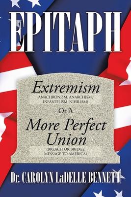 Epitaph: Extremism (Anachronism, Anarchism, Infantilism, Nihilism) or a More Perfect Union (Breach or Bridge Message to America