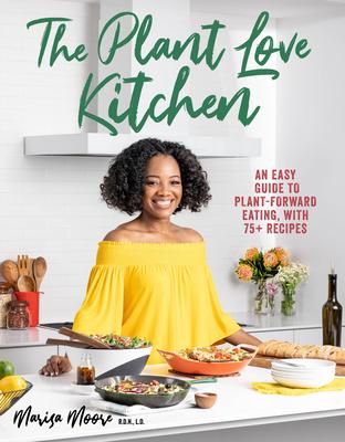 The Plant Love Kitchen: An Easy Guide to Plant-Forward Eating, with 75+ Recipes