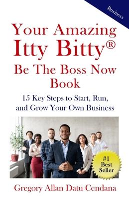 Your Amazing Itty Bitty(R) Be the Boss Now Book: 15 Key Steps to Start, Run, and Grow Your Own Business
