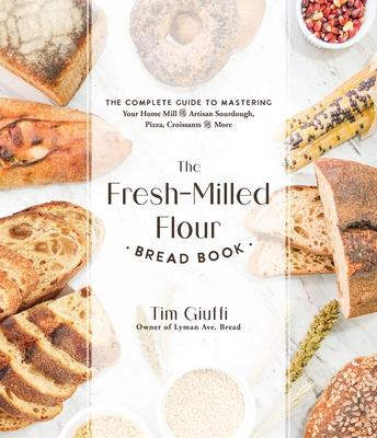 The Home-Milled Flour Bread Book: The Complete Guide to Mastering Your Grain Mill for Artisan Sourdough, Pizza, Ciabatta and More