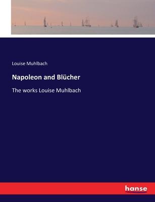Napoleon and Blücher: The works Louise Muhlbach