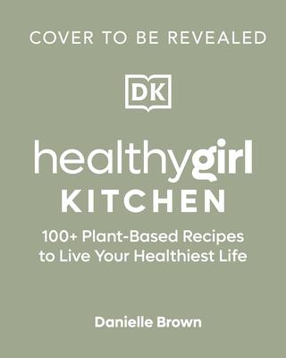 Healthygirl Kitchen: 100+ Plant-Based Recipes to Live Your Healthiest Life