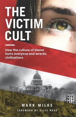 The Victim Cult: How the culture of blame hurts everyone and wrecks civilizations