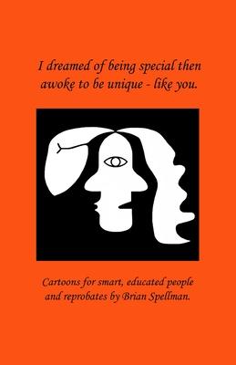 I dreamed of being special then awoke to be unique - like you.: Cartoons for smart, educated people and reprobates by Brian Spellman