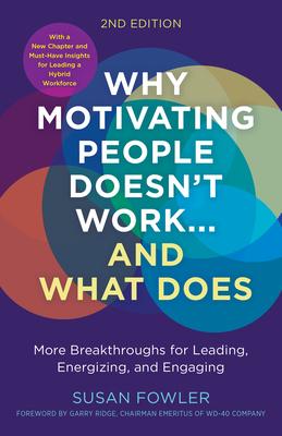 Why Motivating People Doesn’t Work--And What Does, Second Edition: More Breakthroughs for Leading, Energizing, and Engaging