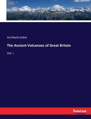 The Ancient Volcanoes of Great Britain: Vol. I