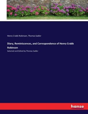 Diary, Reminiscences, and Correspondence of Henry Crabb Robinson: Selected and Edited by Thomas Sadler