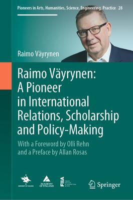 Raimo Väyrynen: A Pioneer in International Relations, Scholarship and Policy-Making: With a Foreword by Olli Rehn and a Preface by Allan Rosas