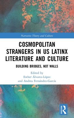 Cosmopolitan Strangers in Latinx Literature and Culture: Building Bridges, Not Walls