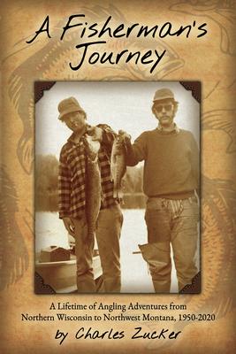 Fisherman’s Journey: A Lifetime of Angling Adventures from Northern Wisconsin to Northwest Montana, 1950-2000
