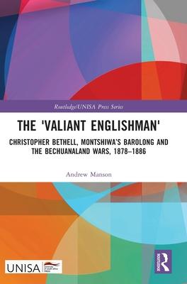 The ’Valiant Englishman’: Christopher Bethell, Montshiwa’s Barolong and the Bechuanaland Wars, 1878-1886
