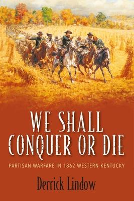 We Shall Conquer or Die: Partisan Warfare in 1862 Western Kentucky