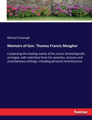 Memoirs of Gen. Thomas Francis Meagher: Comprising the leading events of his career chronologically arranged, with selections from his speeches, lectu