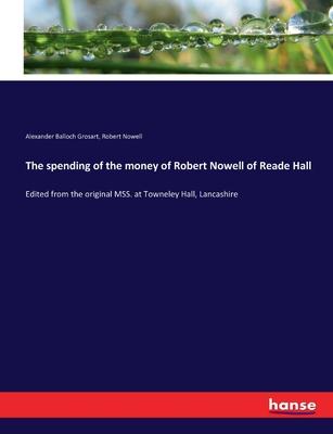 The spending of the money of Robert Nowell of Reade Hall: Edited from the original MSS. at Towneley Hall, Lancashire