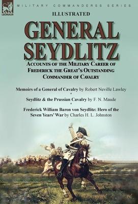 General Seydlitz: Accounts of the Military Career of Frederick the Great’s Outstanding Commander of Cavalry-Memoirs of a General of Cava