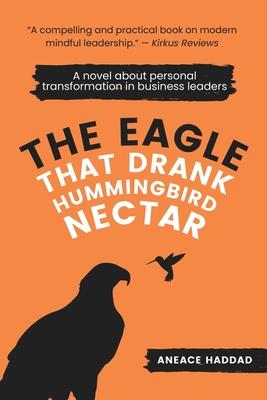 The Eagle That Drank Hummingbird Nectar: A Novel About Personal Transformation In Business Leaders