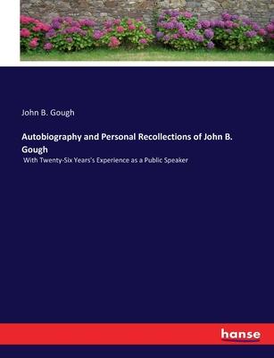 Autobiography and Personal Recollections of John B. Gough: With Twenty-Six Years’s Experience as a Public Speaker