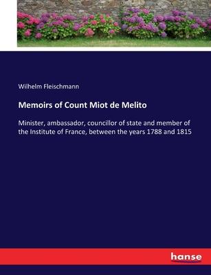 Memoirs of Count Miot de Melito: Minister, ambassador, councillor of state and member of the Institute of France, between the years 1788 and 1815