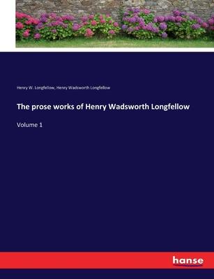 The prose works of Henry Wadsworth Longfellow: Volume 1