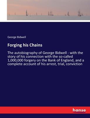 Forging his Chains: The autobiography of George Bidwell - with the story of his connection with the so-called 1,000,000 forgery on the Ban