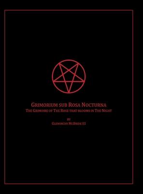 The Grimoire of The Rose that blooms in The Night: Grimorium sub Rosa Nocturna