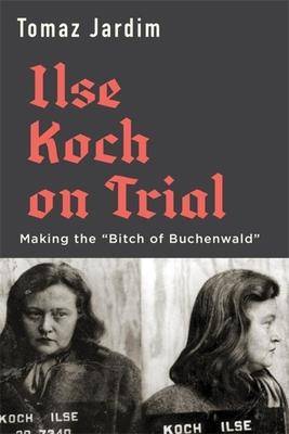 Ilse Koch on Trial: Making the Bitch of Buchenwald