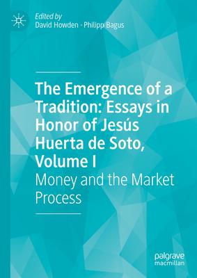 The Emergence of a Tradition: Essays in Honor of Jesús Huerta de Soto, Volume I: Money and the Market Process