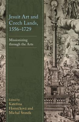 Jesuit Art and Czech Lands, 1556-1729: Missionizing Through the Arts