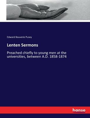Lenten Sermons: Preached chiefly to young men at the universities, between A.D. 1858-1874