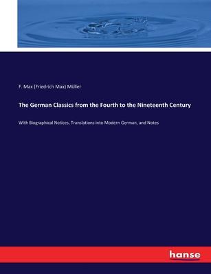 The German Classics from the Fourth to the Nineteenth Century: With Biographical Notices, Translations into Modern German, and Notes