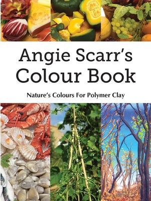 Angie Scarr’s Colour Book: Nature’s Colours For Polymer Clay