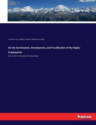 On the Germination, Development, and Fructification of the Higher Cryptogamia: And on the Fructification of the Coniferae