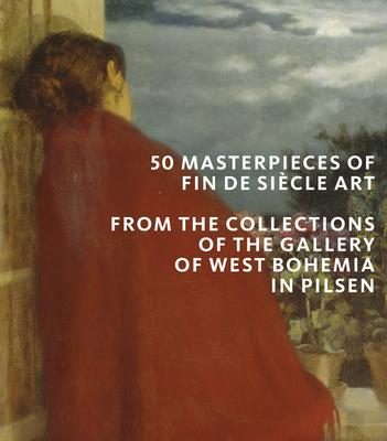 50 Masterpieces of Fin de Siècle Art: From the Collections of the Gallery of West Bohemia in Pilsen