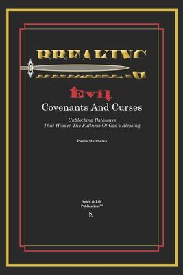 Breaking Evil Covenants And Curses: Unblocking Pathways That HInder The Fullness Of God’s Blessing