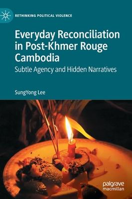 Everyday Reconciliation in Post-Khmer Rouge Cambodia: Subtle Agency and Hidden Narratives