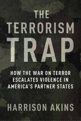 The Terrorism Trap: How the War on Terror Escalates Violence in America’s Partner States