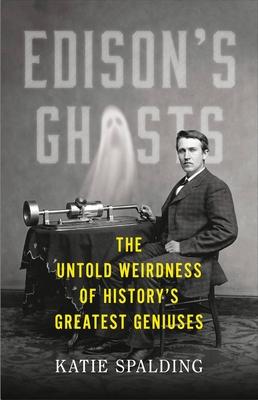 Edison’s Ghosts: The Untold Weirdness of History’s Greatest Geniuses