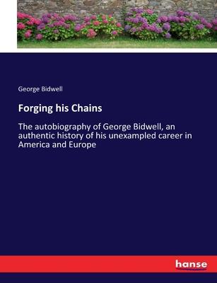 Forging his Chains: The autobiography of George Bidwell, an authentic history of his unexampled career in America and Europe