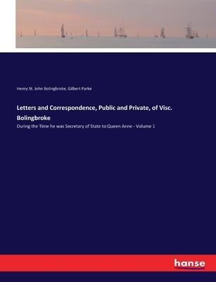 Letters and Correspondence, Public and Private, of Visc. Bolingbroke: During the Time he was Secretary of State to Queen Anne - Volume 1