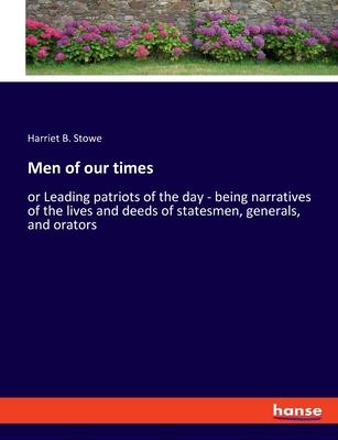 Men of our times: or Leading patriots of the day - being narratives of the lives and deeds of statesmen, generals, and orators