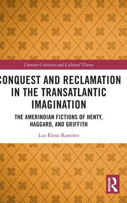 Conquest and Reclamation in the Transatlantic Imagination: The Amerindian Adventures of Henty, Haggard, and Griffith