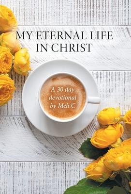 My Eternal Life in Christ: A 30 day devotional by Meli.C