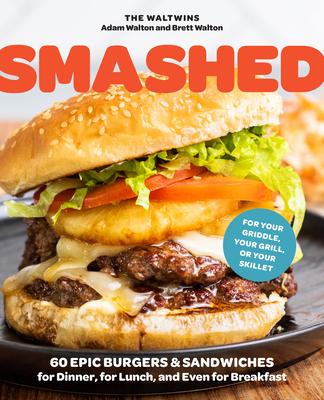Smashed: 60 Epic Burgers and Sandwiches for Dinner, for Lunch, and Even for Breakfast--For Your Griddle, Your Grill, or Your Sk