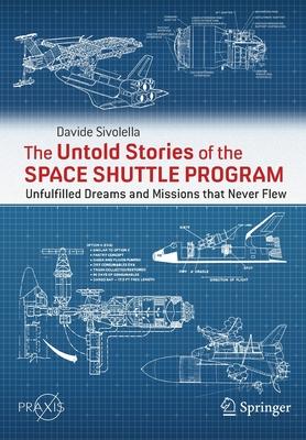 The Untold Stories of the Space Shuttle Program: Unfulfilled Dreams and Missions That Never Flew