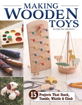 Wooden Toy: 15 Projects That Stack, Tumble, Whistle & Climb