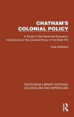 Chatham’s Colonial Policy: A Study in the Fiscal and Economic Implications of the Colonial Policy of the Elder Pitt