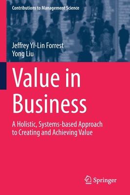 Value in Business: A Holistic, Systems-Based Approach to Creating and Achieving Value