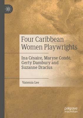 Four Caribbean Women Playwrights: Ina Césaire, Maryse Condé, Gerty Dambury and Suzanne Dracius