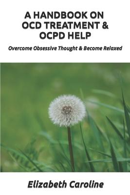 A Handbook On OCD Treatment & OCPD Help: Overcome Obsessive Thought & Become Relaxed