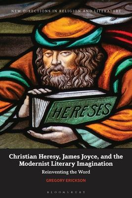 Christian Heresy, James Joyce, and the Modernist Literary Imagination: Reinventing the Word